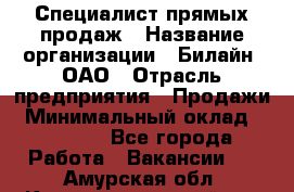 Специалист прямых продаж › Название организации ­ Билайн, ОАО › Отрасль предприятия ­ Продажи › Минимальный оклад ­ 15 000 - Все города Работа » Вакансии   . Амурская обл.,Константиновский р-н